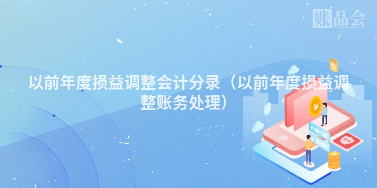 以前年度损益调整会计分录（以前年度损益调整账务处理）