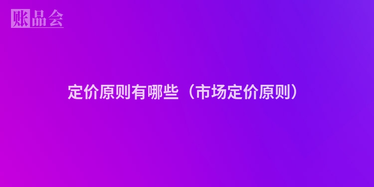 定价原则有哪些（市场定价原则）
