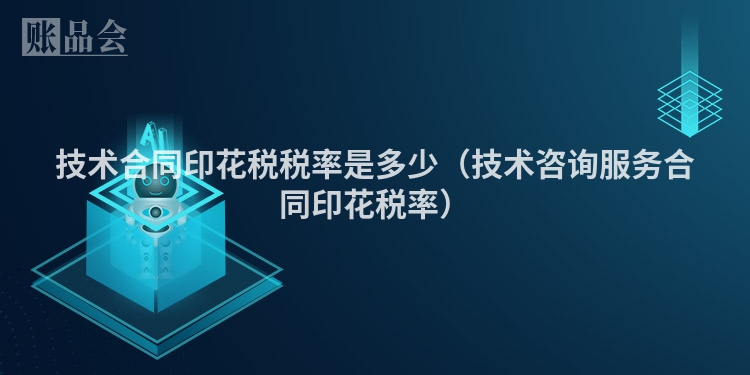 技术合同印花税税率是多少（技术咨询服务合同印花税率）