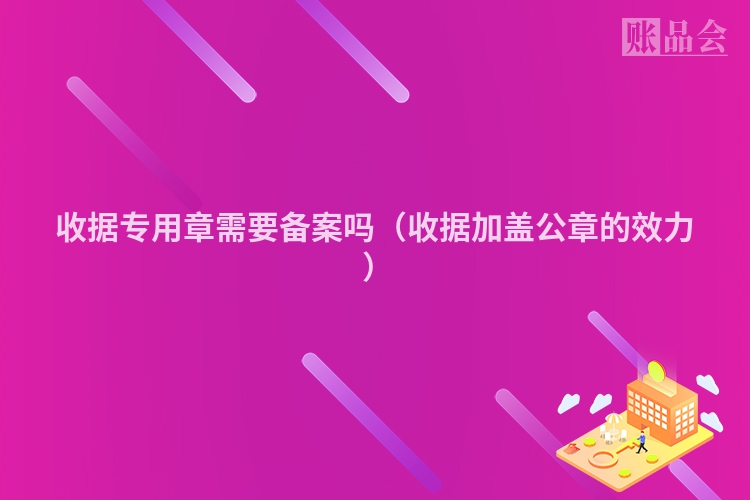 收据专用章需要备案吗（收据加盖公章的效力 ）