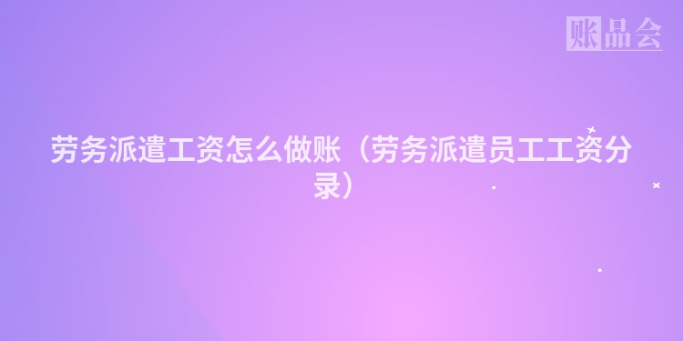 劳务派遣工资怎么做账（劳务派遣员工工资分录）