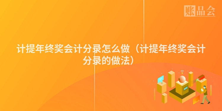 计提年终奖会计分录怎么做（计提年终奖会计分录的做法）