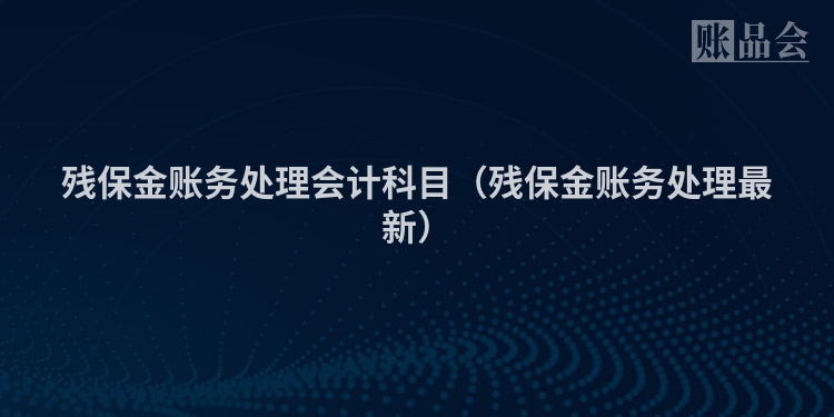 残保金账务处理会计科目（残保金账务处理最新）