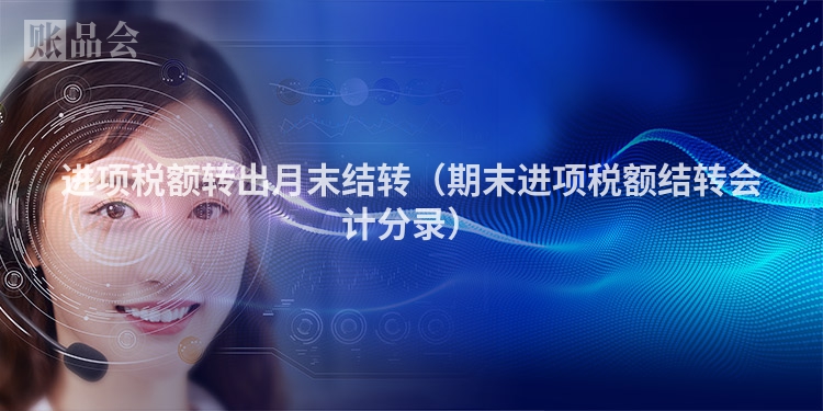 进项税额转出月末结转（期末进项税额结转会计分录）
