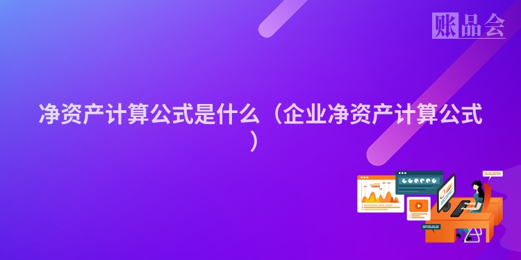 净资产计算公式是什么（企业净资产计算公式）