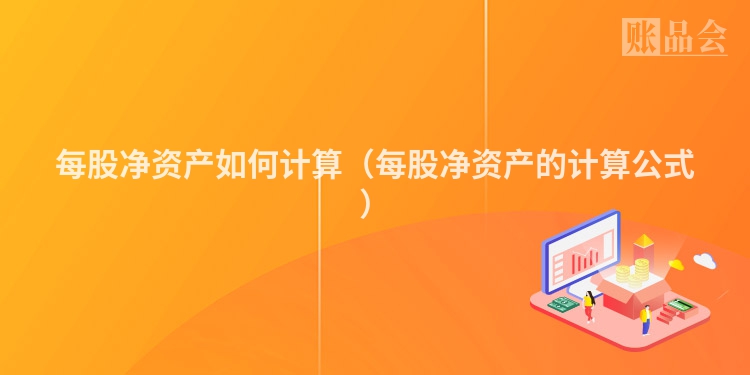 每股净资产如何计算（每股净资产的计算公式）