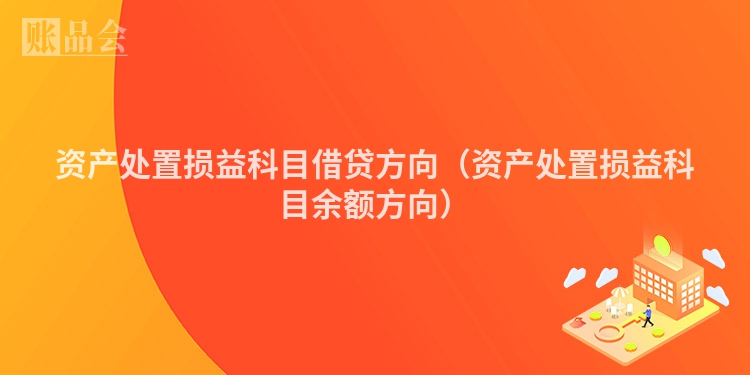 资产处置损益科目借贷方向（资产处置损益科目余额方向）
