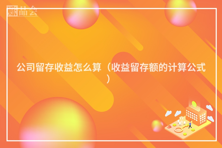 公司留存收益怎么算（收益留存额的计算公式）