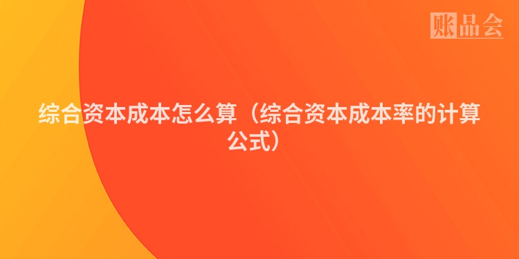 综合资本成本怎么算（综合资本成本率的计算公式）