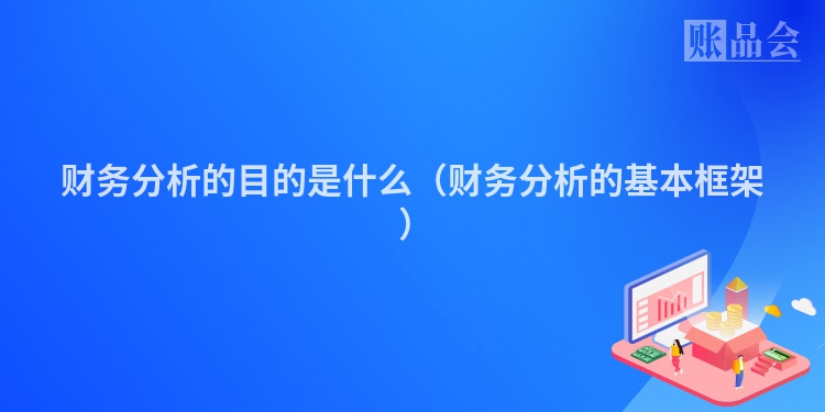财务分析的目的是什么（财务分析的基本框架 ）