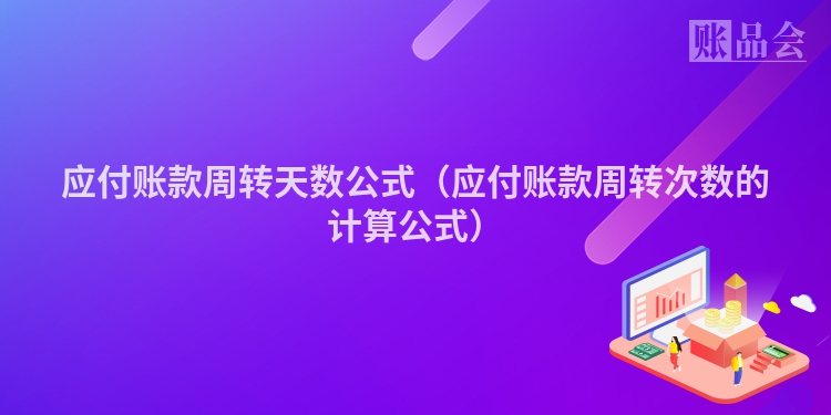 应付账款周转天数公式（应付账款周转次数的计算公式）