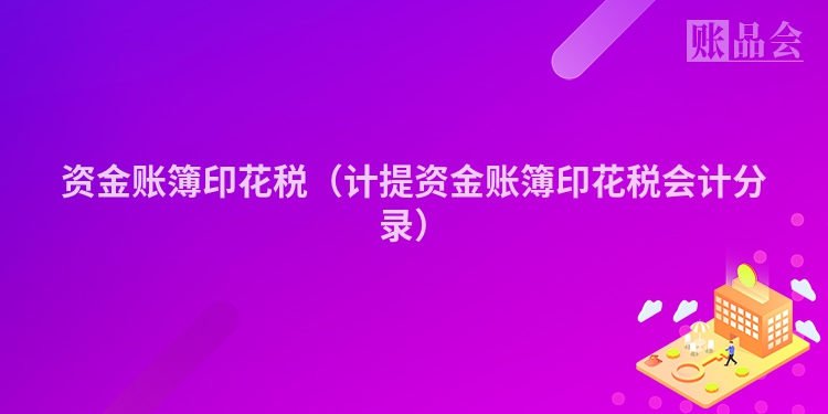 资金账簿印花税（计提资金账簿印花税会计分录）