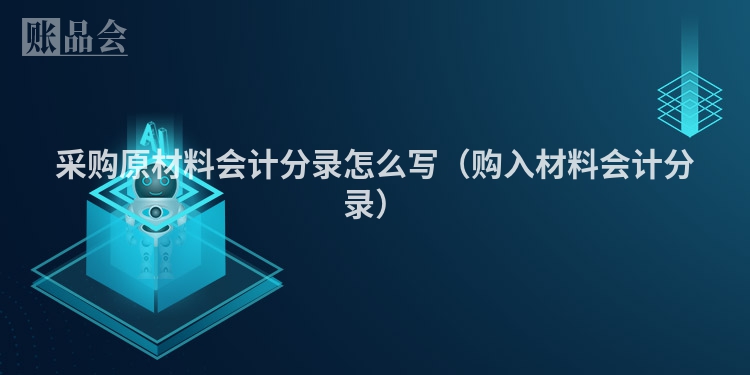 采购原材料会计分录怎么写（购入材料会计分录）