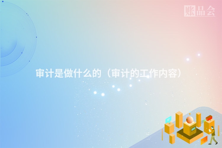 审计是做什么的（审计的工作内容）