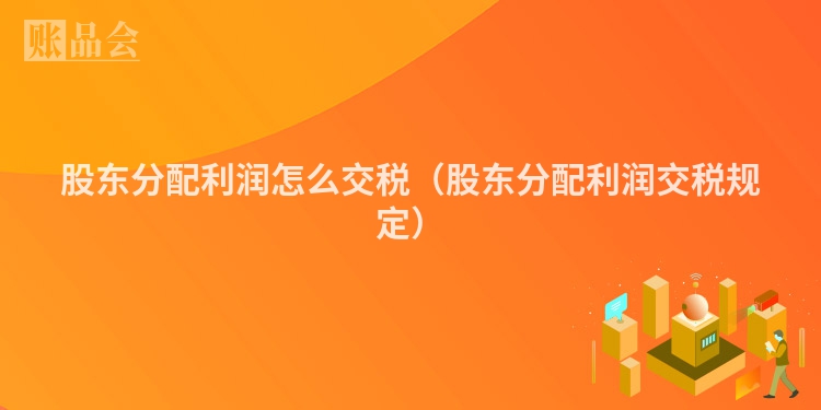 股东分配利润怎么交税（股东分配利润交税规定）