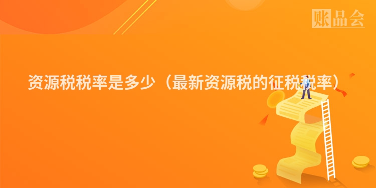 资源税税率是多少（最新资源税的征税税率）