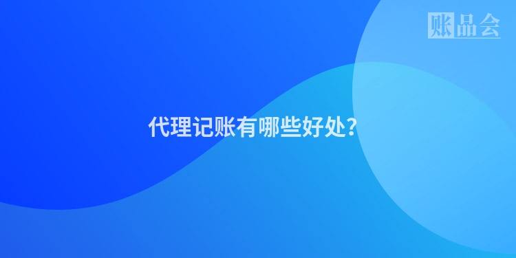 代理记账有哪些好处？