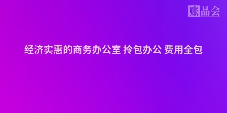 经济实惠的商务办公室 拎包办公 费用全包