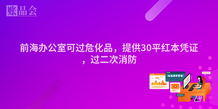 前海办公室可过危化品，提供30平红本凭证，过二次消防