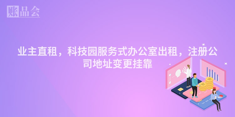 业主直租，科技园服务式办公室出租，注册公司地址变更挂靠