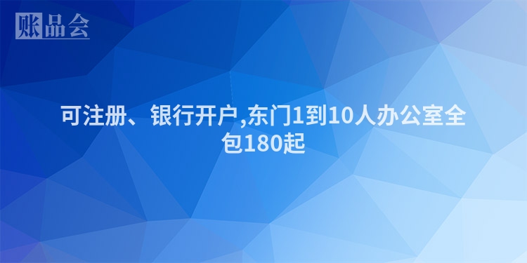 可注册、银行开户,东门1到10人办公室全包180起