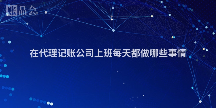 在代理记账公司上班每天都做哪些事情