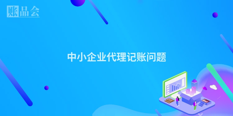 中小企业代理记账问题