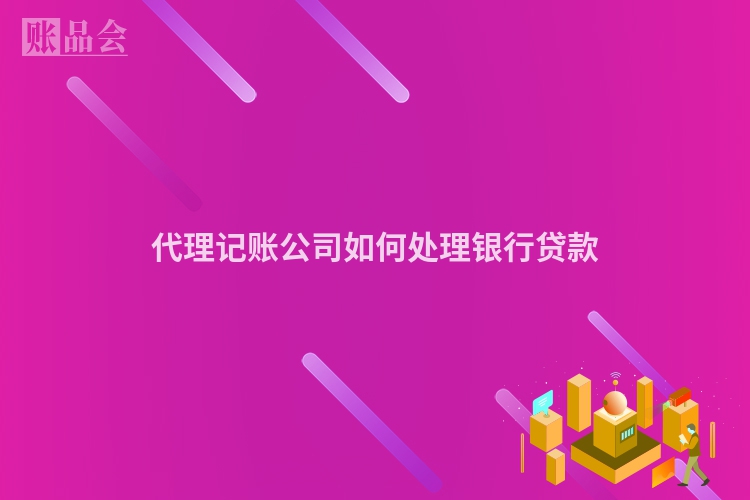 代理记账公司如何处理银行贷款