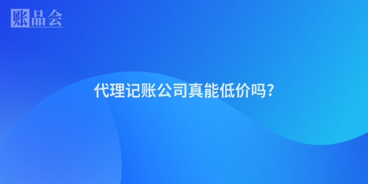 代理记账公司真能低价吗?