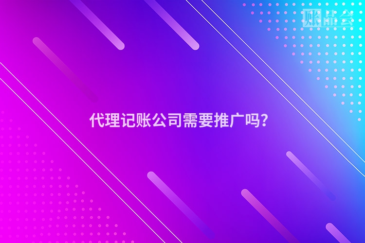 代理记账公司需要推广吗？