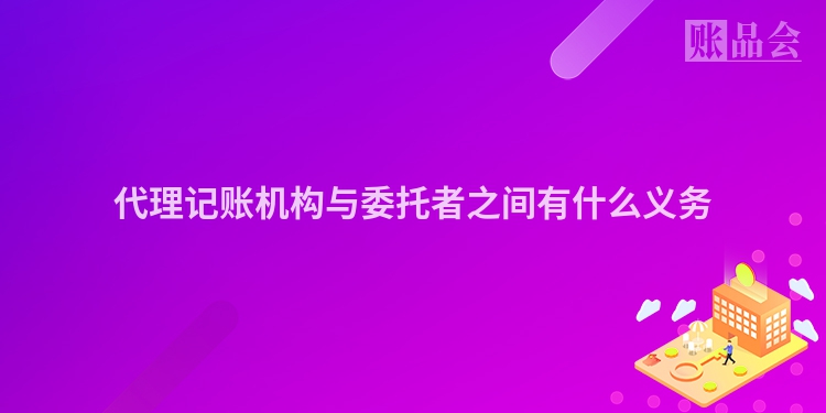 代理记账机构与委托者之间有什么义务