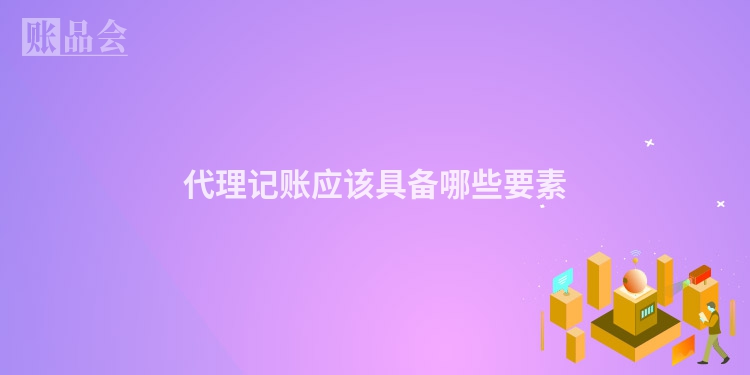 代理记账应该具备哪些要素
