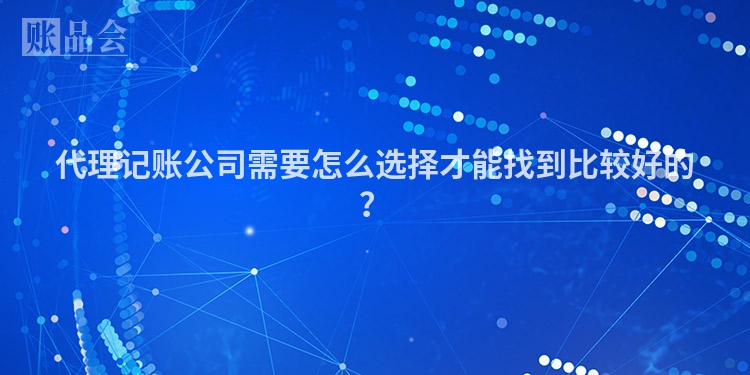 代理记账公司需要怎么选择才能找到比较好的？
