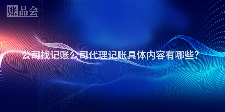 公司找记账公司代理记账具体内容有哪些？