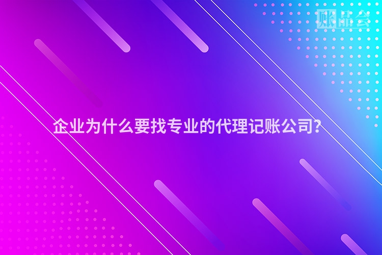 企业为什么要找专业的代理记账公司？