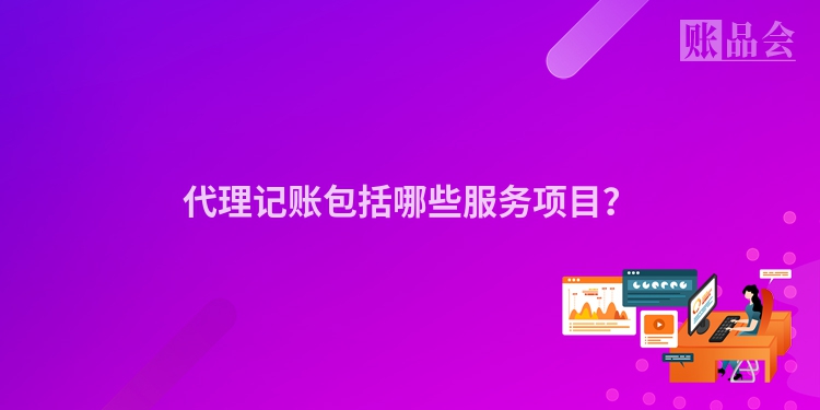 代理记账包括哪些服务项目？