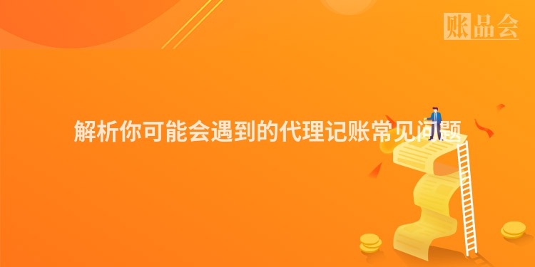 解析你可能会遇到的代理记账常见问题