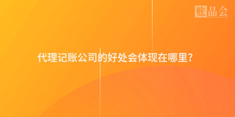 代理记账公司的好处会体现在哪里？