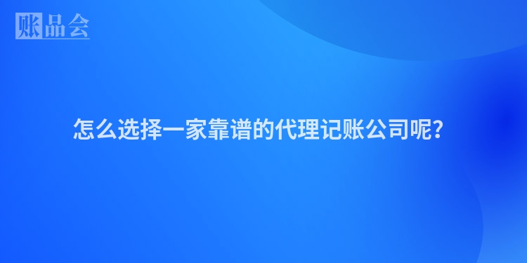 怎么选择一家靠谱的代理记账公司呢？