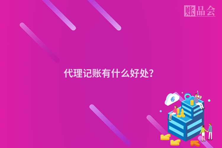 代理记账有什么好处？