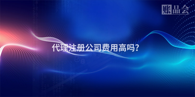 代理注册公司费用高吗？
