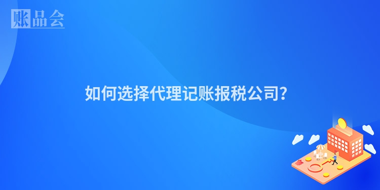 如何选择代理记账报税公司？