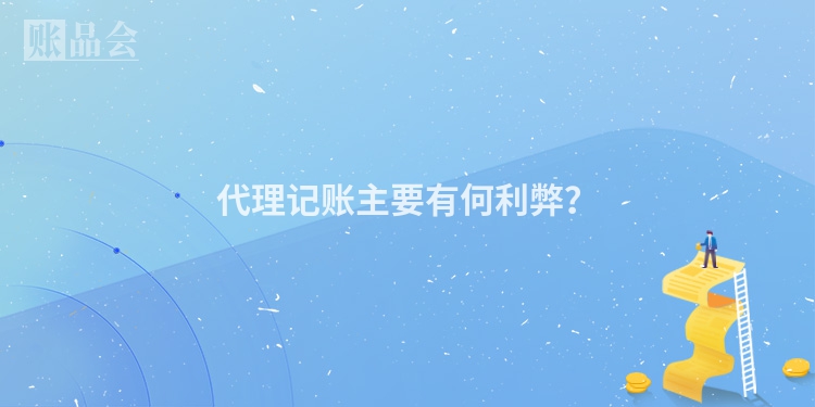 代理记账主要有何利弊？