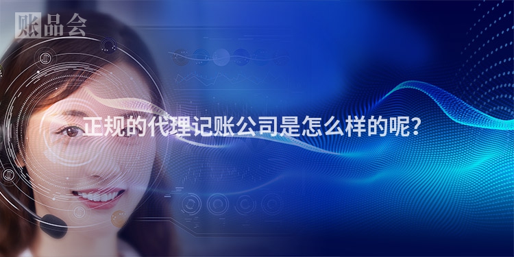 正规的代理记账公司是怎么样的呢？