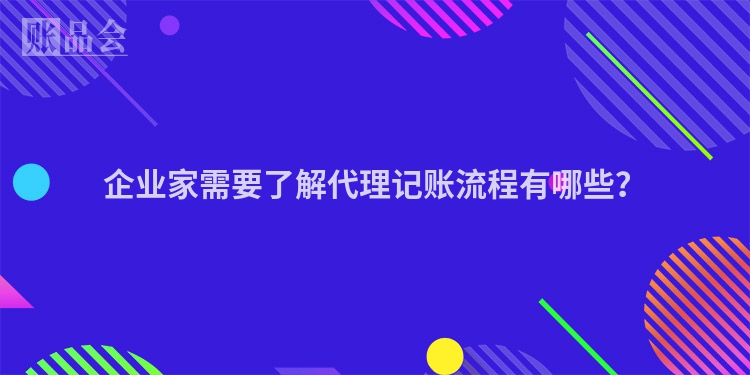 企业家需要了解代理记账流程有哪些？