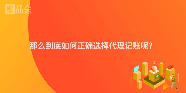 那么到底如何正确选择代理记账呢？