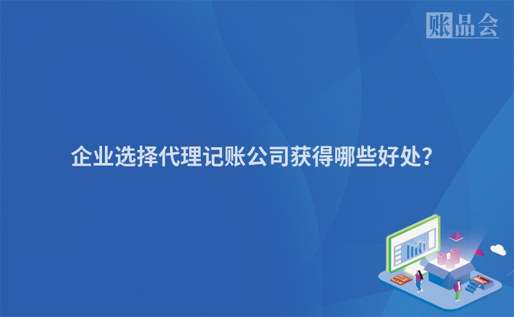 企业选择代理记账公司获得哪些好处？