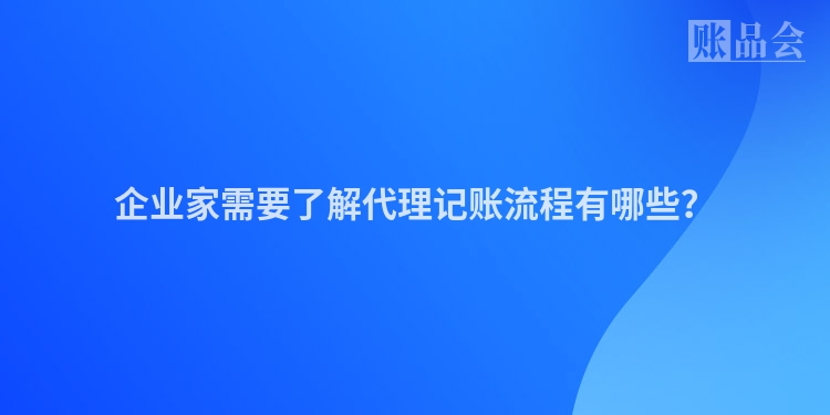 企业家需要了解代理记账流程有哪些？