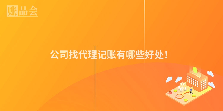 公司找代理记账有哪些好处！