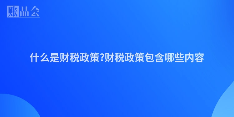 什么是财税政策?财税政策包含哪些内容